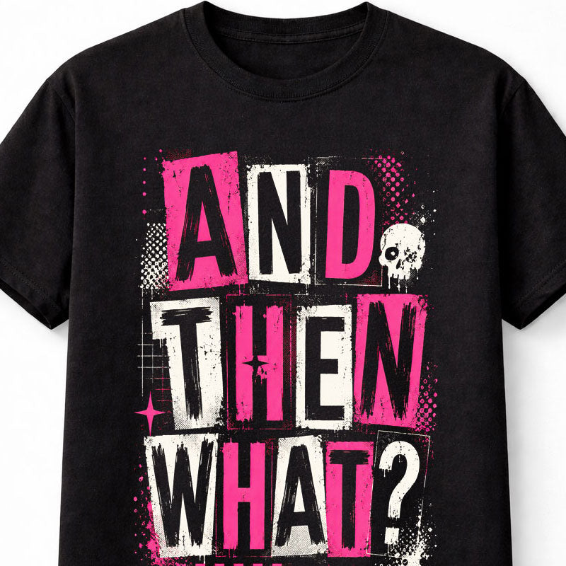And Then What Funny Sarcastic Quote Gothic Punk Graphic Unisex T-Shirt