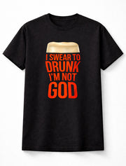 I Swear To Drunk I'm Not God Funny Beer Drinking Graphic T-Shirt