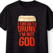 I Swear To Drunk I'm Not God Funny Beer Drinking Graphic T-Shirt