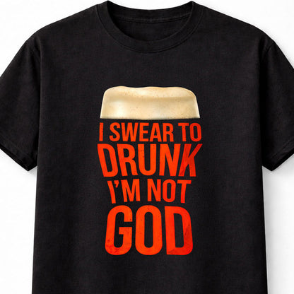 I Swear To Drunk I'm Not God Funny Beer Drinking Graphic T-Shirt