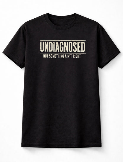 Undiagnosed But Something Ain't Right Funny Sarcastic Humor T-Shirt
