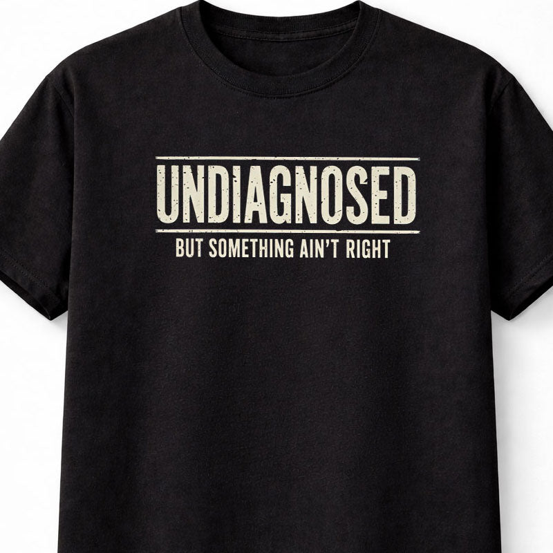 Undiagnosed But Something Ain't Right Funny Sarcastic Humor T-Shirt