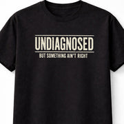 Undiagnosed But Something Ain't Right Funny Sarcastic Humor T-Shirt
