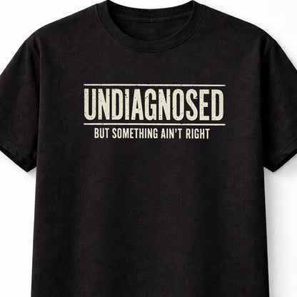 Undiagnosed But Something Ain't Right Funny Sarcastic Humor T-Shirt
