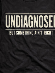 Undiagnosed But Something Ain't Right Funny Sarcastic Humor T-Shirt